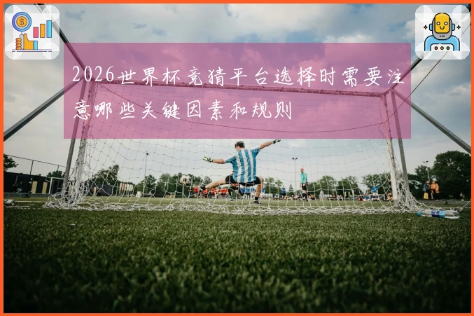 2026世界杯竞猜平台选择时需要注意哪些关键因素和规则