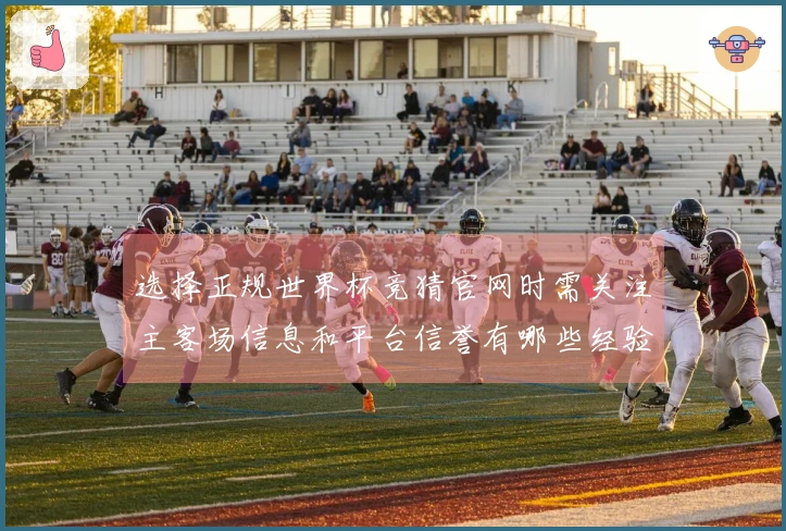 选择正规世界杯竞猜官网时需关注主客场信息和平台信誉有哪些经验总结