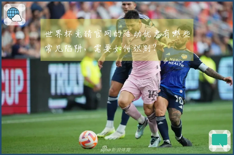 世界杯竞猜官网的活动优惠有哪些常见陷阱，需要如何识别？