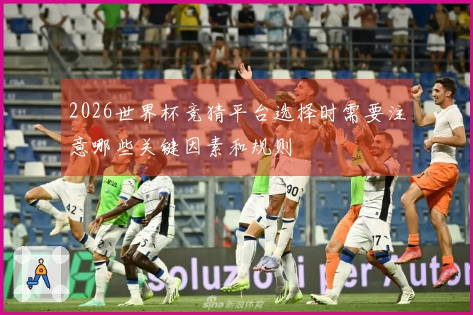 2026世界杯竞猜平台选择时需要注意哪些关键因素和规则